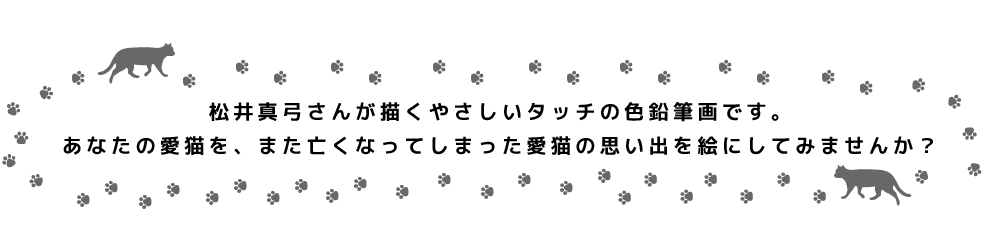 松井真弓さんが描くやさしいタッチの色鉛筆画です。あなたの愛猫を、また亡くなってしまった愛猫の思い出を絵にしてみませんか？